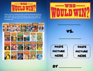 Check out these awesome books in the Who Would Win series by
Jerry Pallotta with your Westerville library card! Call 614-882-7277
x 5 to have a librarian place your favorite Who Would Win books
on hold for you!
 