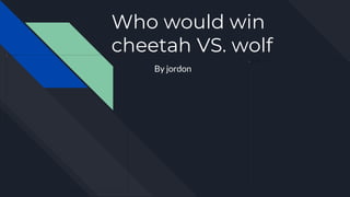 Who would win
cheetah VS. wolf
By jordon
 