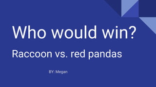 Who would win?
Raccoon vs. red pandas
BY: Megan
 