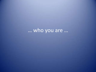 … who you are …
 