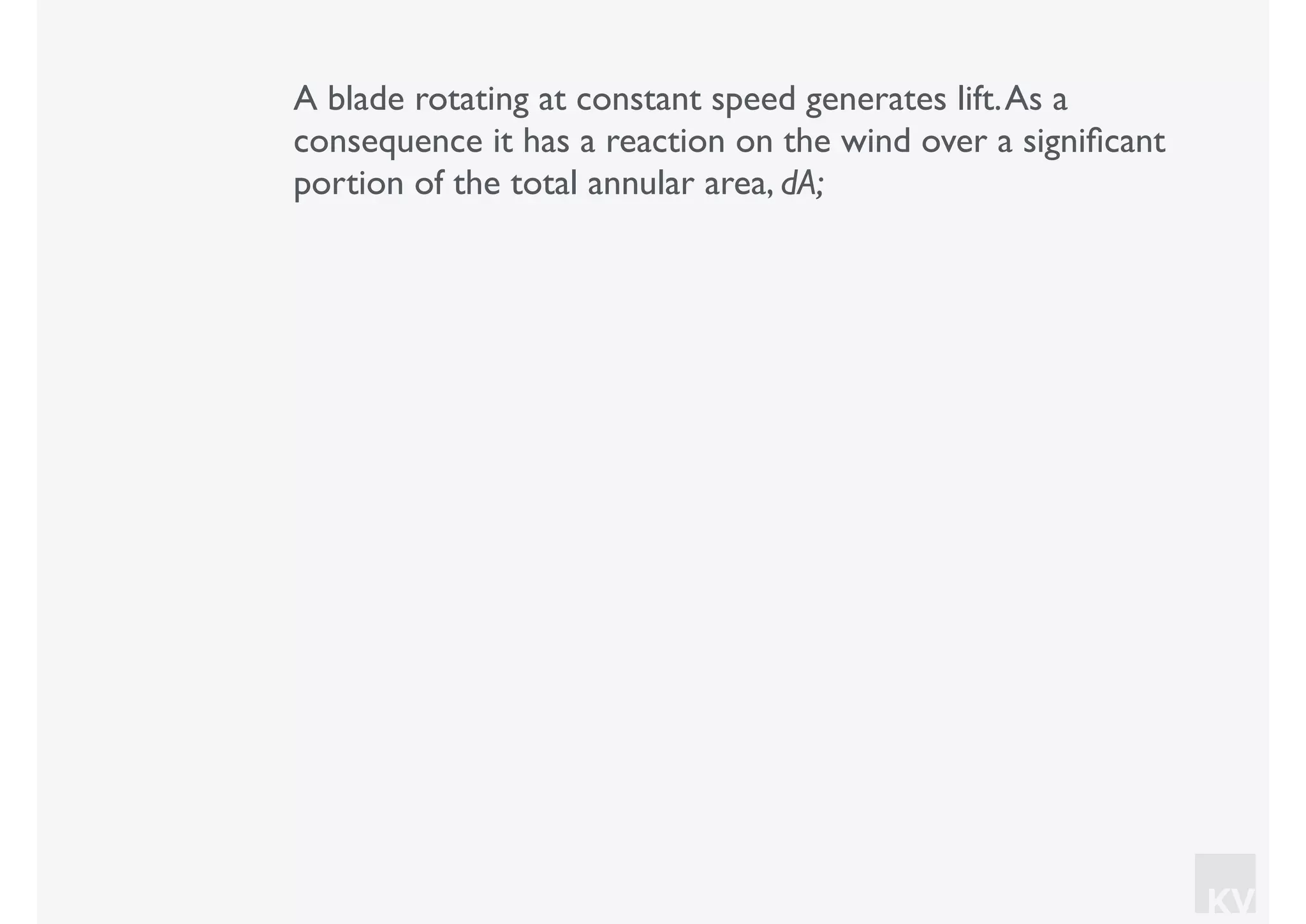 KV
A blade rotating at constant speed generates lift.As a
consequence it has a reaction on the wind over a signiﬁcant
portion of the total annular area, dA;
 