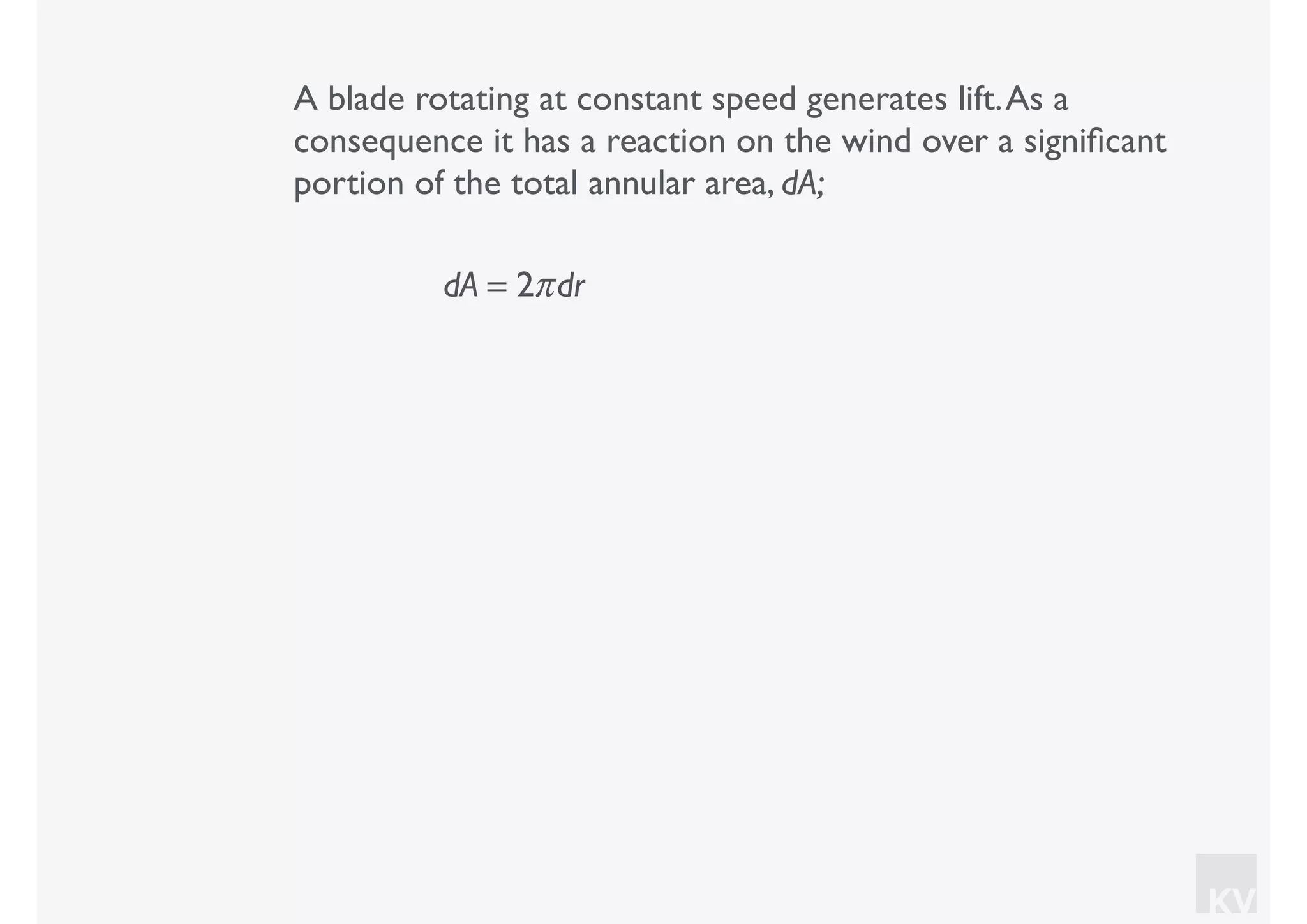 KV
A blade rotating at constant speed generates lift.As a
consequence it has a reaction on the wind over a signiﬁcant
portion of the total annular area, dA;
dA = 2πdr
 