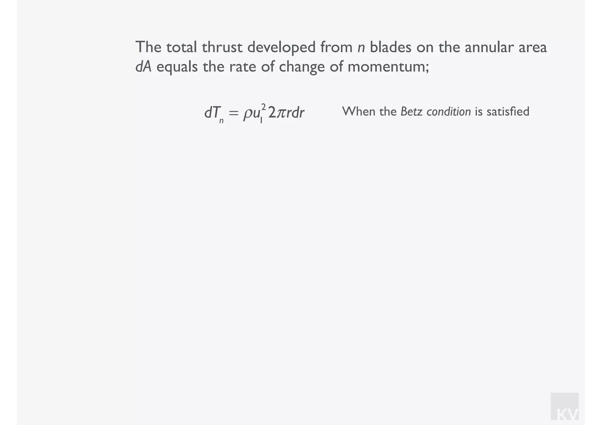 KV
The total thrust developed from n blades on the annular area
dA equals the rate of change of momentum;
dTn
= ρu1
2
2πrdr When the Betz condition is satisﬁed
 