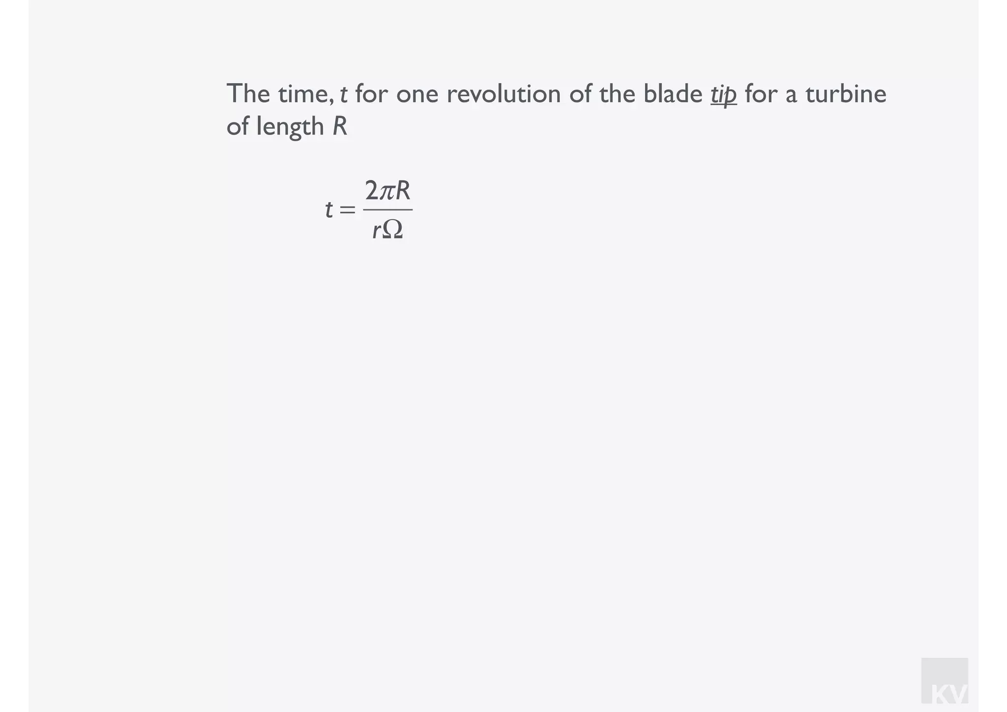 KV
The time, t for one revolution of the blade tip for a turbine
of length R
t =
2πR
rΩ
 