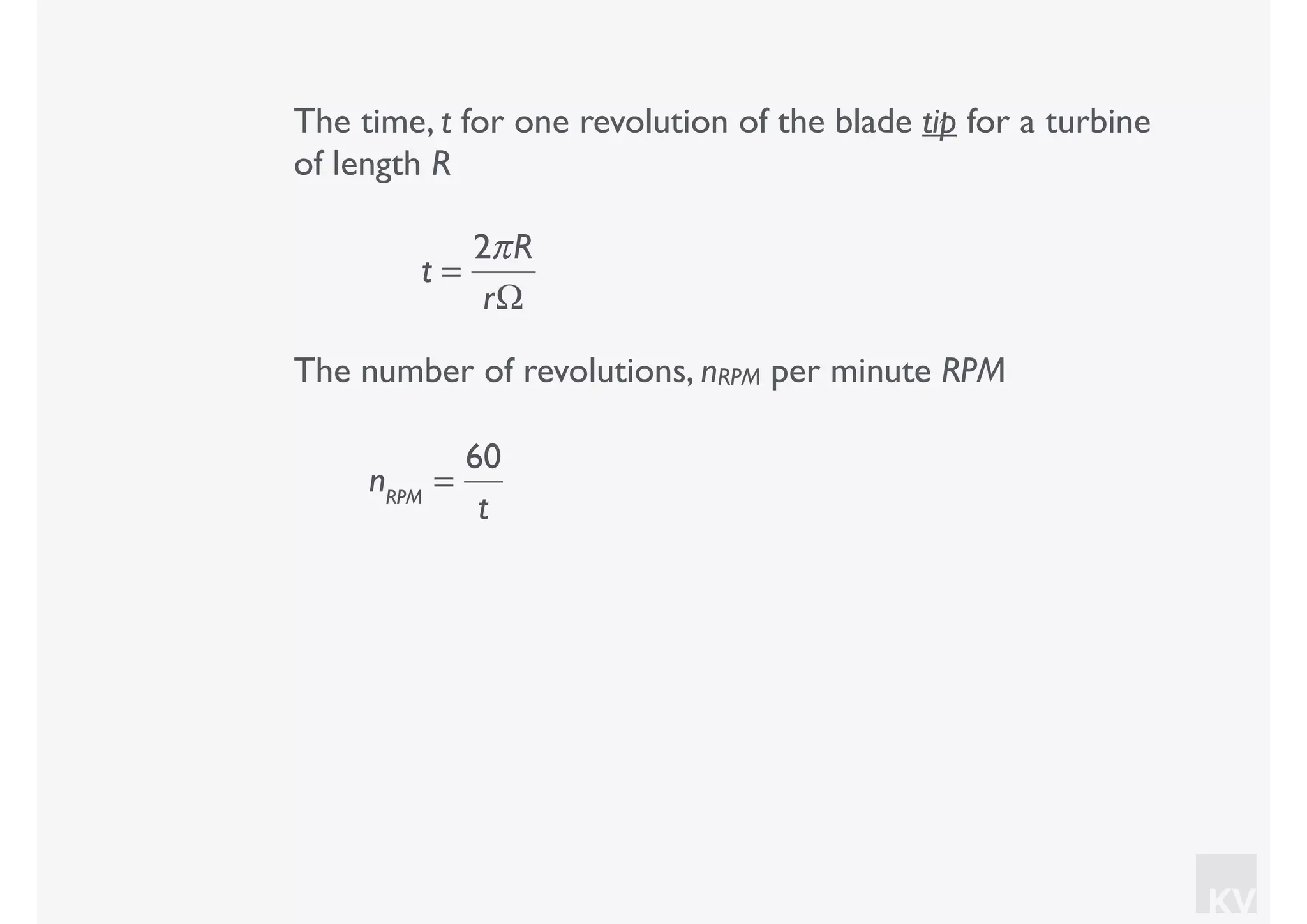 KV
The time, t for one revolution of the blade tip for a turbine
of length R
t =
2πR
rΩ
The number of revolutions, nRPM per minute RPM
nRPM
=
60
t
 