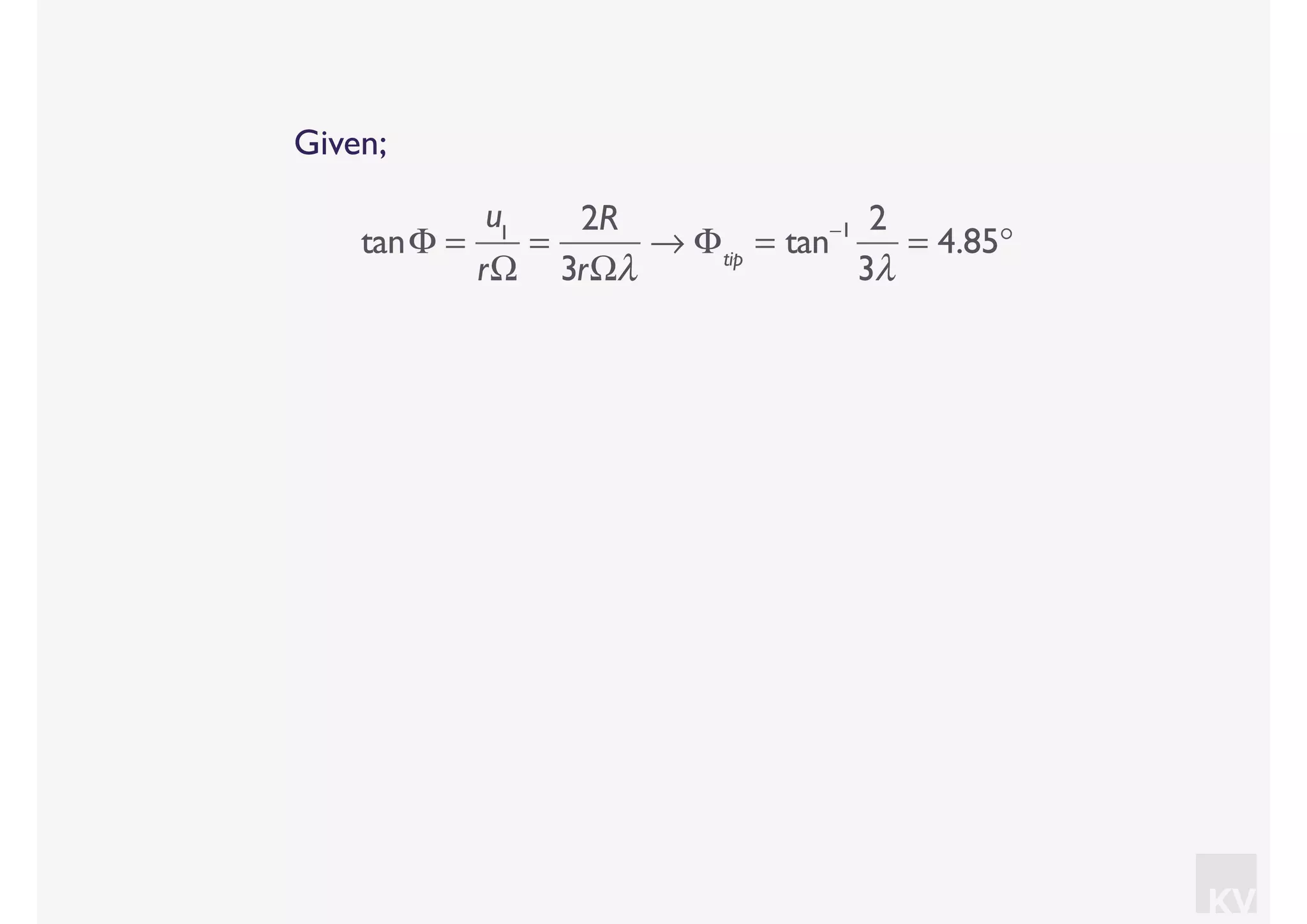KV
Given;
tanΦ =
u1
rΩ
=
2R
3rΩλ
→ Φtip
= tan−1 2
3λ
= 4.85°
 