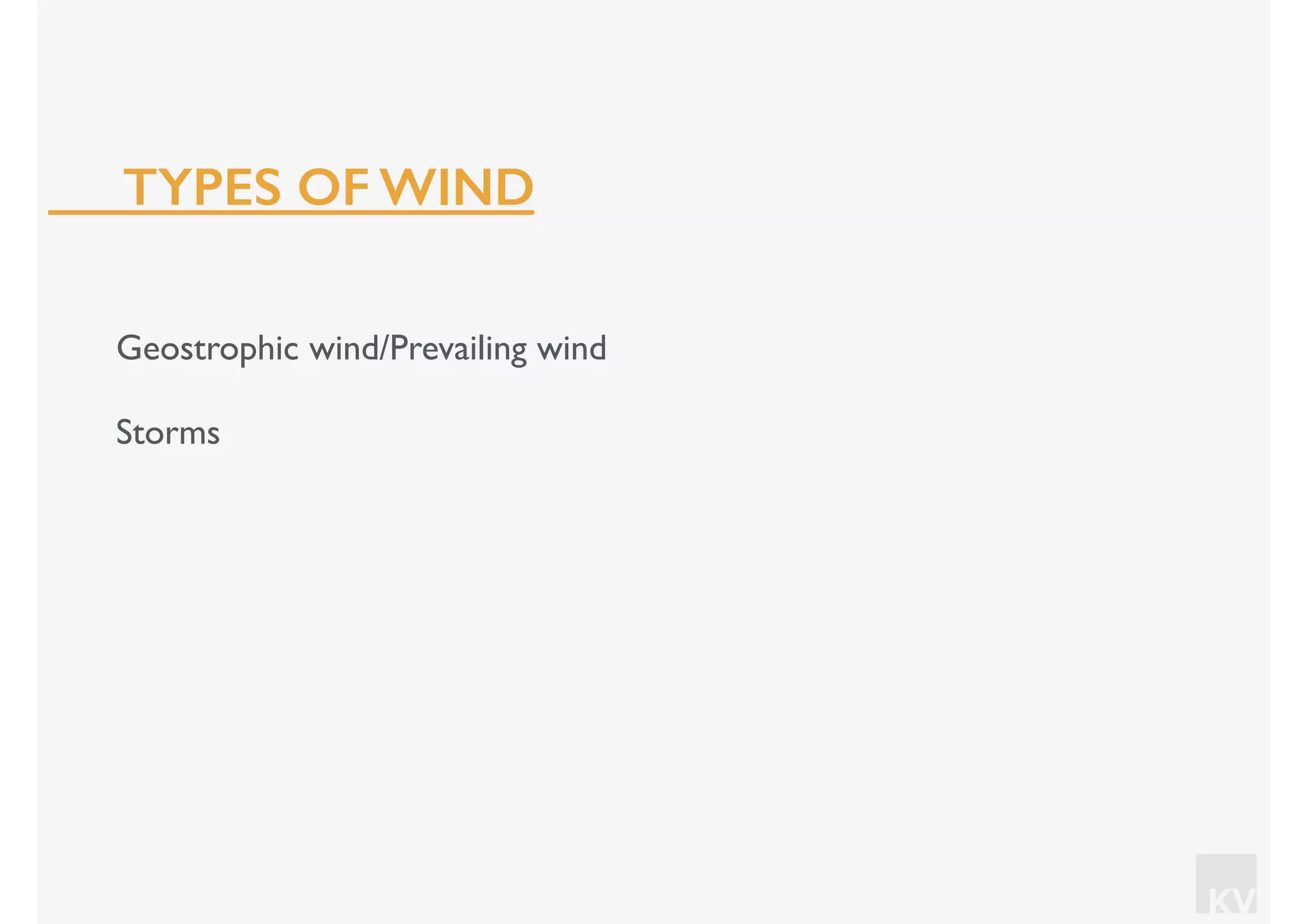 KV
Geostrophic wind/Prevailing wind
Storms
TYPES OF WIND
 