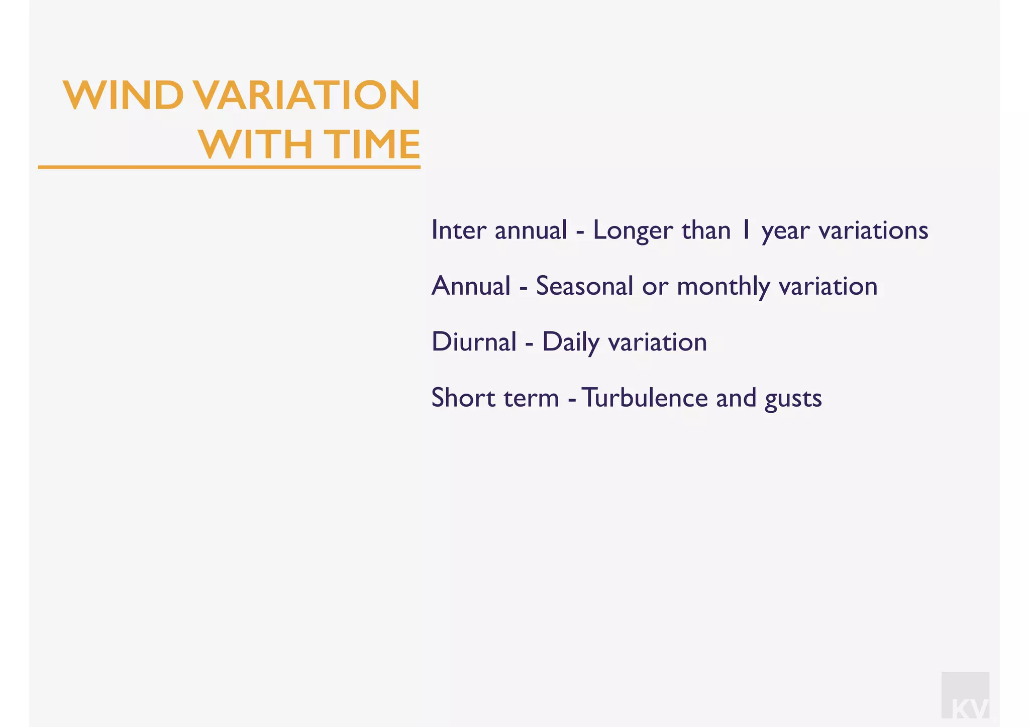 KV
Inter annual - Longer than 1 year variations
Annual - Seasonal or monthly variation
Diurnal - Daily variation
Short term - Turbulence and gusts
WIND VARIATION
WITH TIME
 