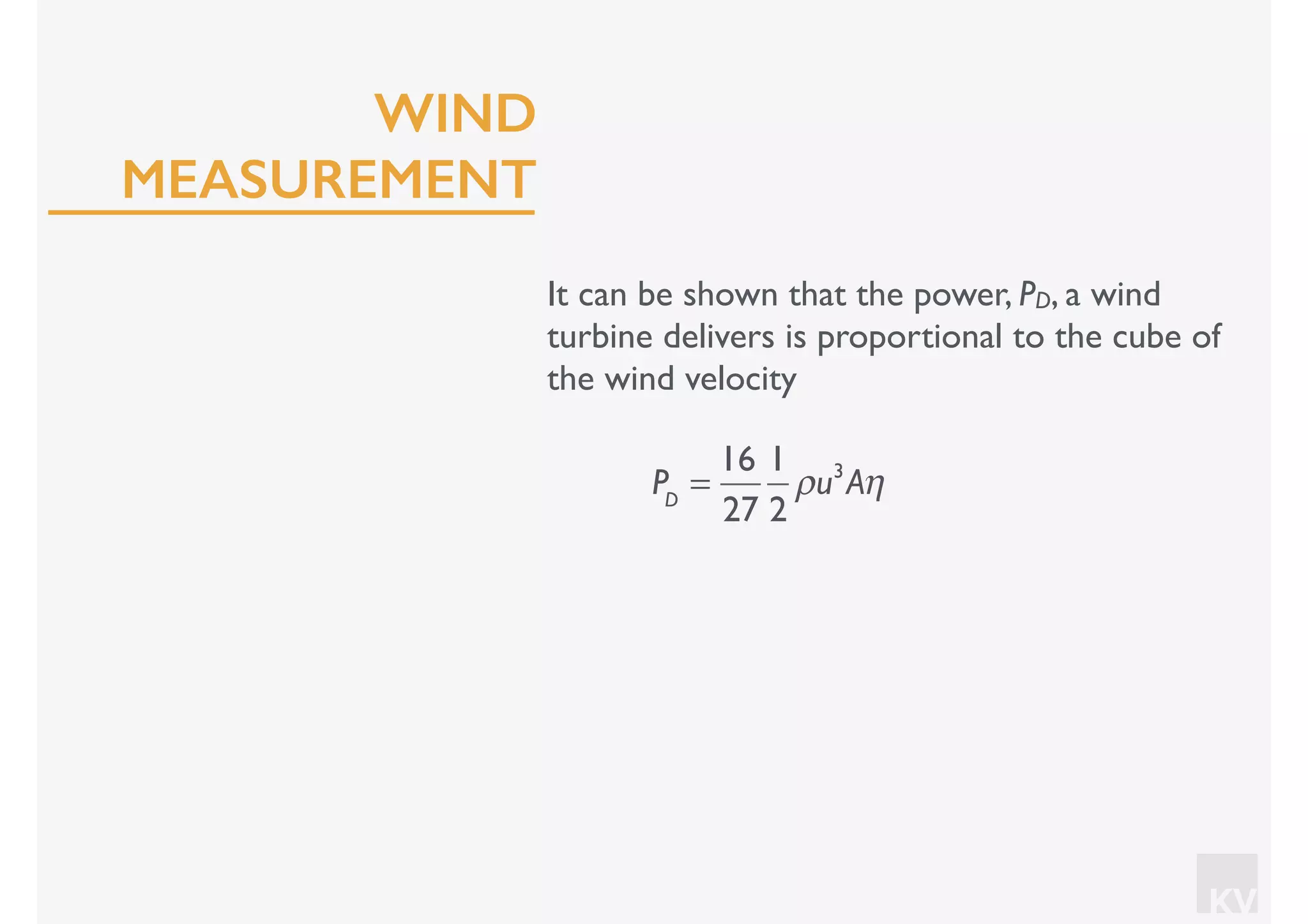 KV
It can be shown that the power, PD, a wind
turbine delivers is proportional to the cube of
the wind velocity
PD
=
16
27
1
2
ρu3
Aη
WIND
MEASUREMENT
 