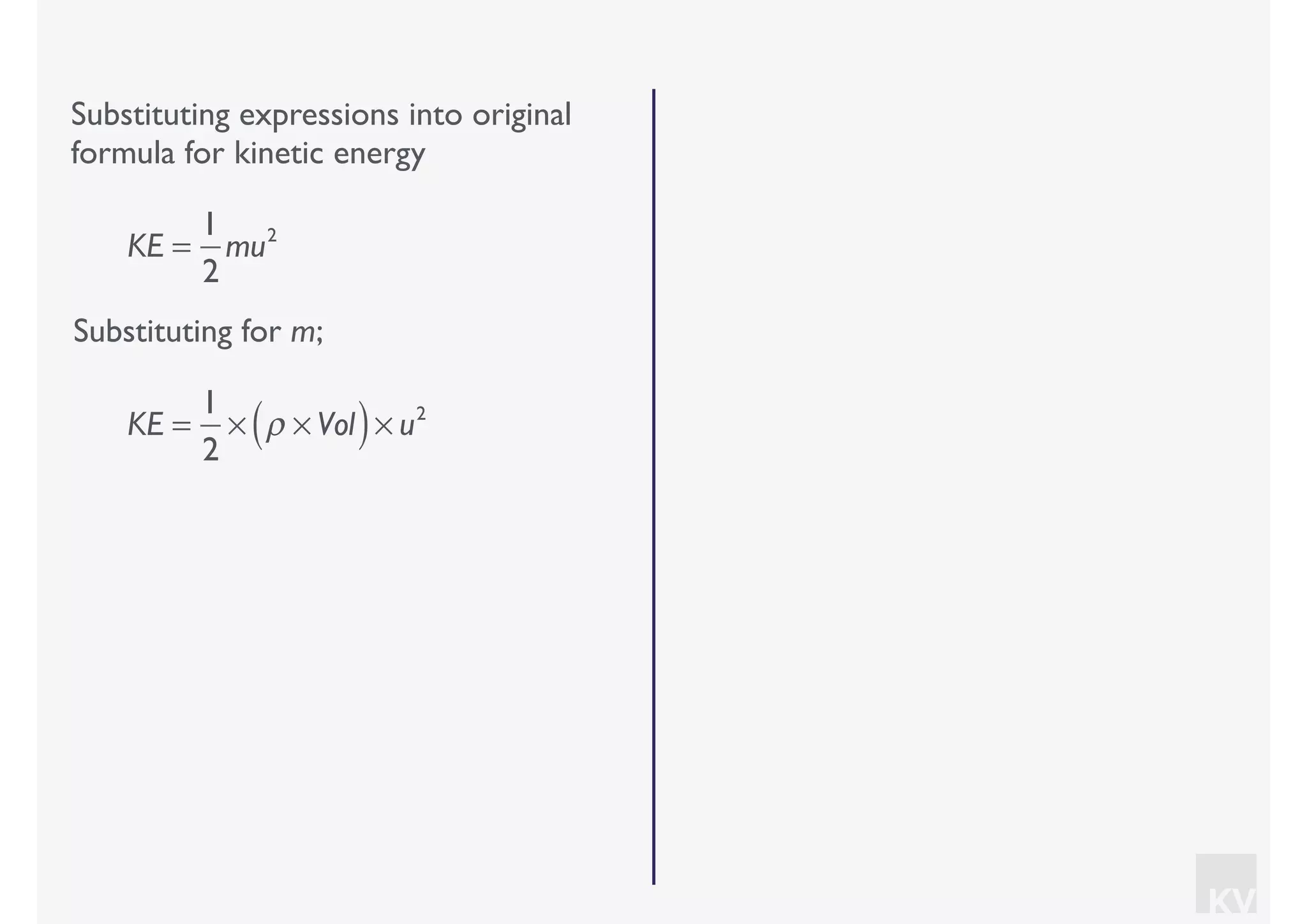 KV
Substituting expressions into original
formula for kinetic energy
Substituting for m;
KE =
1
2
mu2
KE =
1
2
× ρ × Vol( )× u2
 