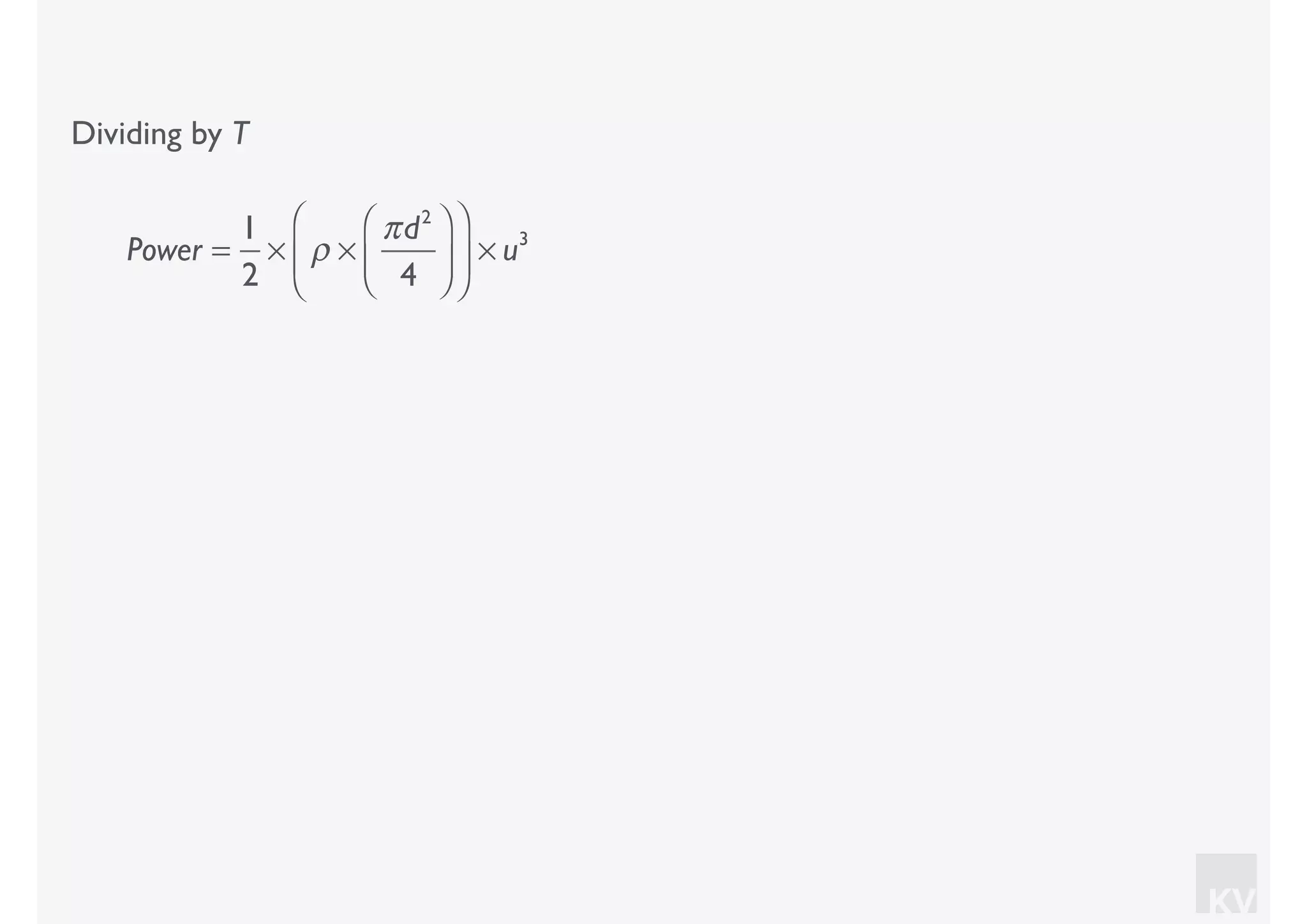 KV
Dividing by T
Power =
1
2
× ρ ×
πd2
4
⎛
⎝⎜
⎞
⎠⎟
⎛
⎝
⎜
⎞
⎠
⎟ × u3
 
