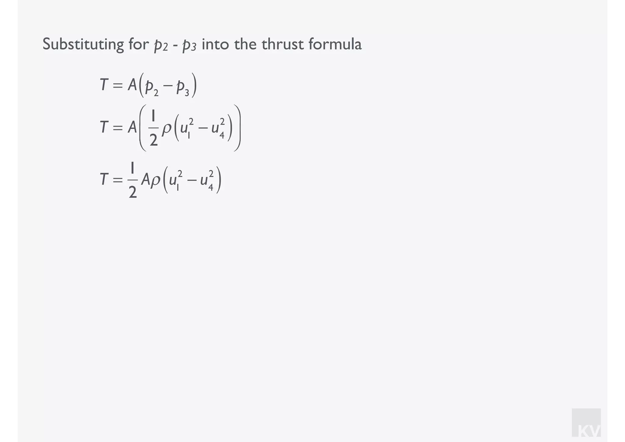 KV
Substituting for p2 - p3 into the thrust formula
T = A p2
− p3( )
T = A
1
2
ρ u1
2
− u4
2
( )⎛
⎝⎜
⎞
⎠⎟
T =
1
2
Aρ u1
2
− u4
2
( )
 