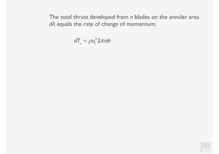 KV
The total thrust developed from n blades on the annular area
dA equals the rate of change of momentum;
dTn
= ρu1
2
2πrdr
 