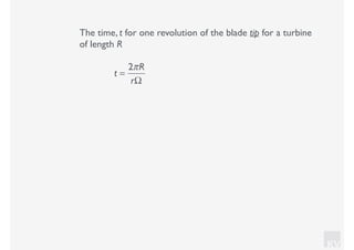KV
The time, t for one revolution of the blade tip for a turbine
of length R
t =
2πR
rΩ
 