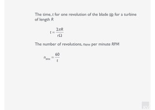 KV
The time, t for one revolution of the blade tip for a turbine
of length R
t =
2πR
rΩ
The number of revolutions, nRPM per minute RPM
nRPM
=
60
t
 