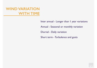 KV
Inter annual - Longer than 1 year variations
Annual - Seasonal or monthly variation
Diurnal - Daily variation
Short term - Turbulence and gusts
WIND VARIATION
WITH TIME
 