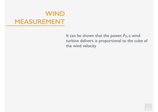 KV
It can be shown that the power, PD, a wind
turbine delivers is proportional to the cube of
the wind velocity
WIND
MEASUREMENT
 