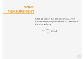 KV
It can be shown that the power, PD, a wind
turbine delivers is proportional to the cube of
the wind velocity
PD
=
16
27
1
2
ρu3
Aη
WIND
MEASUREMENT
 