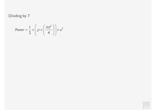 KV
Dividing by T
Power =
1
2
× ρ ×
πd2
4
⎛
⎝⎜
⎞
⎠⎟
⎛
⎝
⎜
⎞
⎠
⎟ × u3
 
