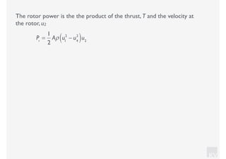 KV
The rotor power is the the product of the thrust, T and the velocity at
the rotor, u2
Pr
=
1
2
Aρ u1
2
− u4
2
( )u2
 