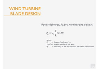 KV
Power delivered, PD, by a wind turbine delivers
where:
CP = Power Coefﬁcient 16⁄27
½ρu3A = Power available in the wind
η = Efﬁciency of the aerodynamic, mech elec components
PD
= CP
1
2
ρu3
Aη
WIND TURBINE
BLADE DESIGN
 