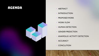 AGENDA • ABSTRACT
• INTRODUCTION
• PROPOSEDWORK
• WORK FLOW
• HUMAN DETECTION
• GENDER PREDICTION
• ANAMOLUS ACTIVITY DETECTION
• ACCURACY
• CONCLUTION
2
 