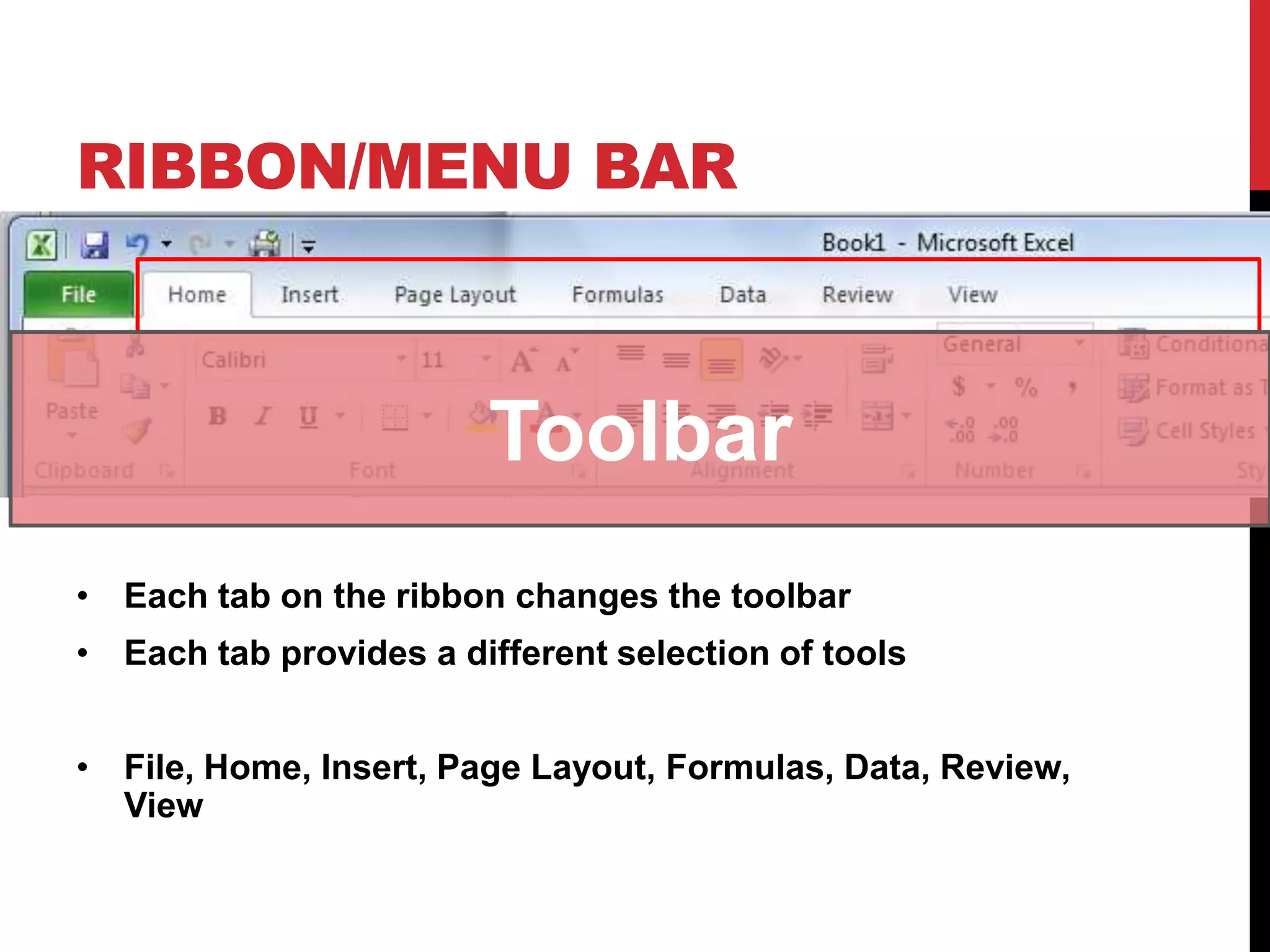 RIBBON/MENU BAR



                        Toolbar
• Each tab on the ribbon changes the toolbar
• Each tab provides a different selection of tools


• File, Home, Insert, Page Layout, Formulas, Data, Review,
  View
 