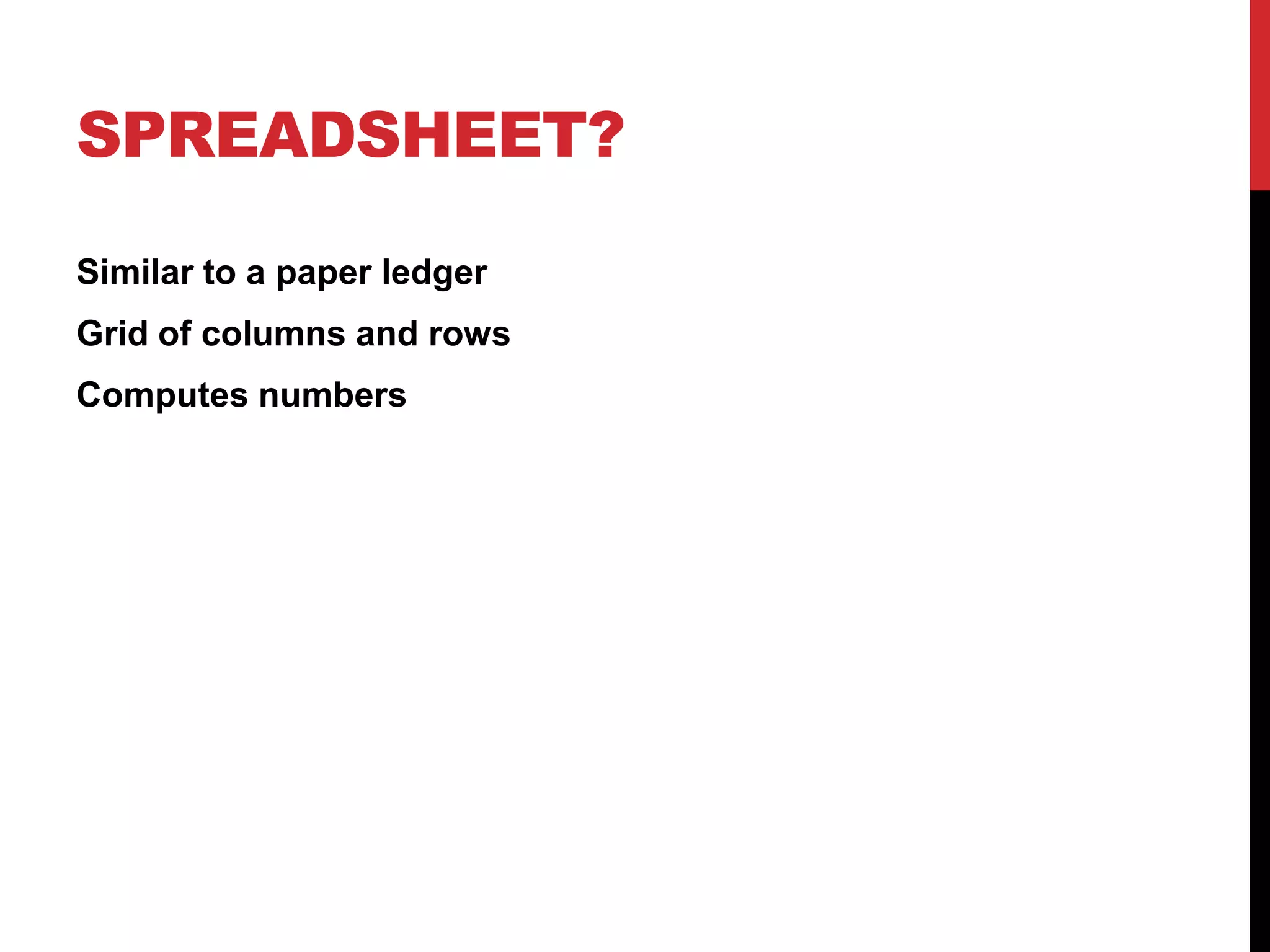 SPREADSHEET?

Similar to a paper ledger
Grid of columns and rows
Computes numbers
 