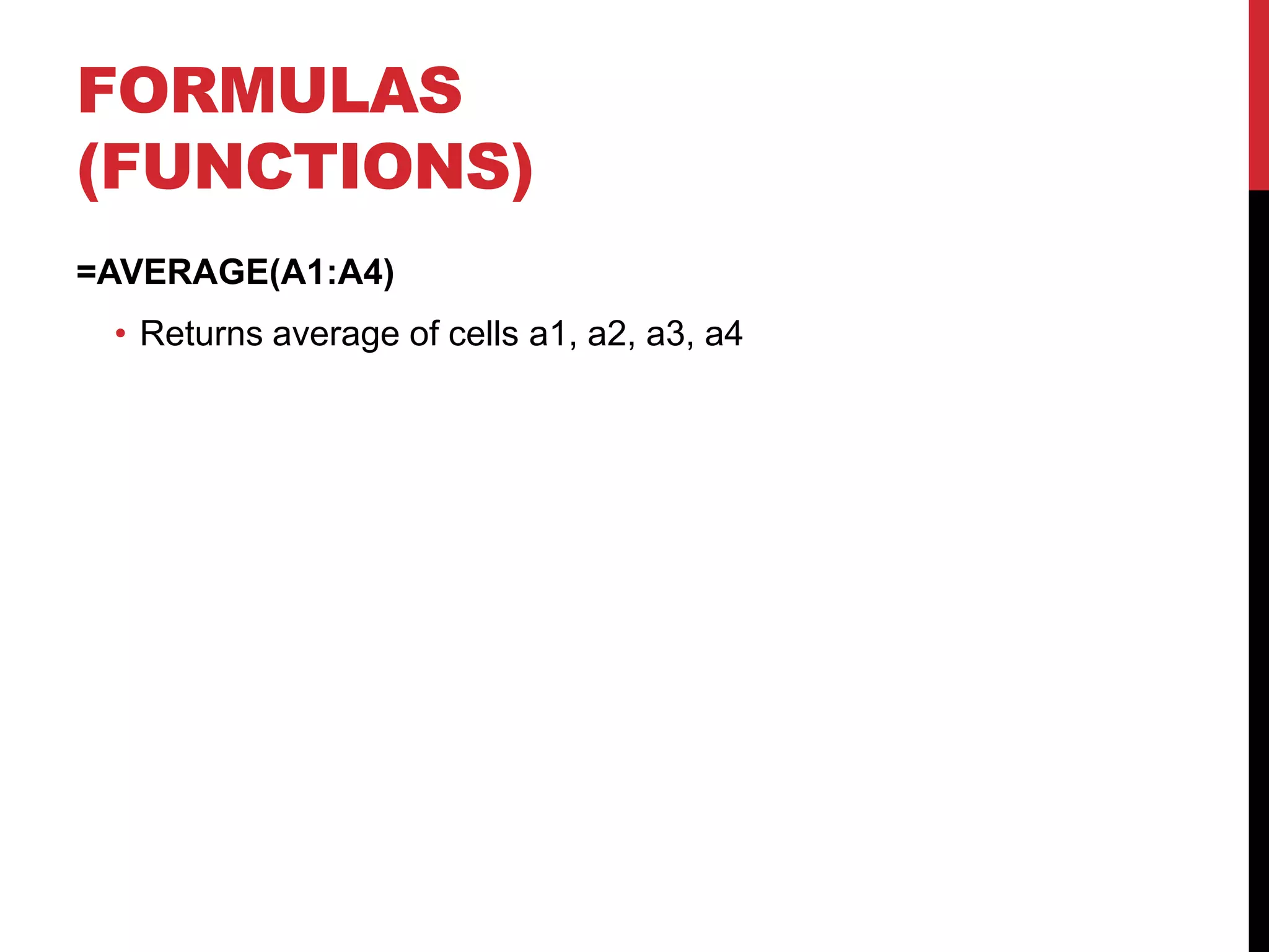 FORMULAS
(FUNCTIONS)
=AVERAGE(A1:A4)
 • Returns average of cells a1, a2, a3, a4
 