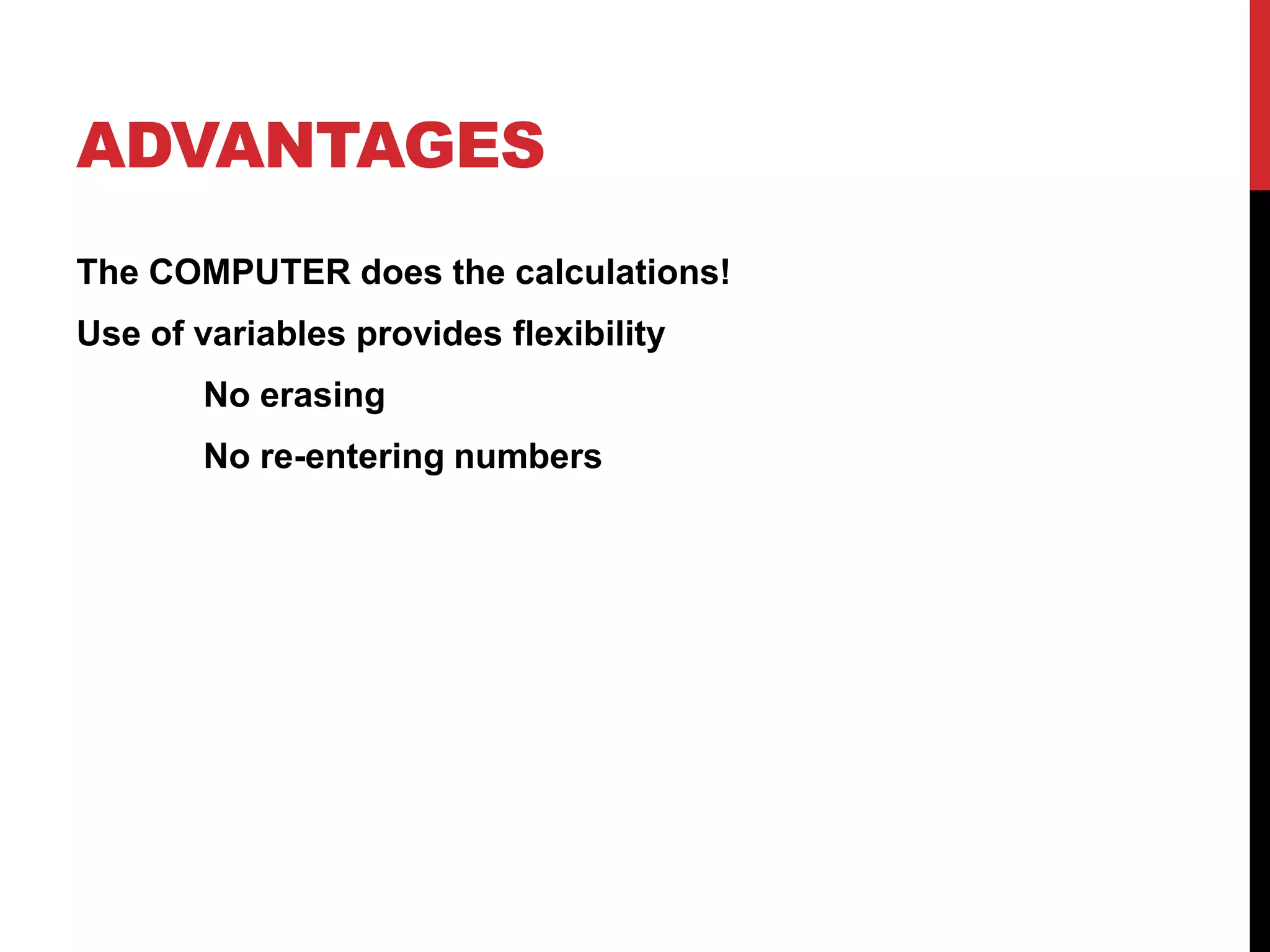 ADVANTAGES
The COMPUTER does the calculations!
Use of variables provides flexibility
       No erasing
       No re-entering numbers
 