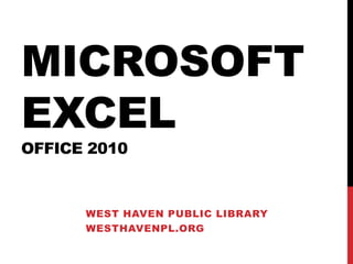 MICROSOFT
EXCEL
OFFICE 2010



      WEST HAVEN PUBLIC LIBRARY
      WESTHAVENPL.ORG
 
