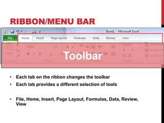 RIBBON/MENU BAR



                        Toolbar
• Each tab on the ribbon changes the toolbar
• Each tab provides a different selection of tools


• File, Home, Insert, Page Layout, Formulas, Data, Review,
  View
 