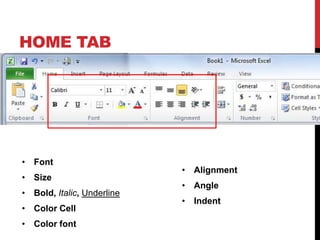 HOME TAB




• Font
                            • Alignment
• Size
                            • Angle
• Bold, Italic, Underline
                            • Indent
• Color Cell
• Color font
 