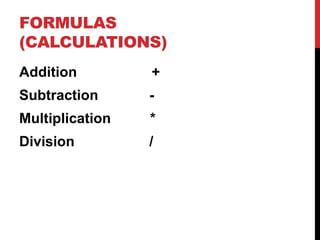 FORMULAS
(CALCULATIONS)
Addition         +
Subtraction      -
Multiplication   *
Division         /
 