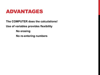 ADVANTAGES
The COMPUTER does the calculations!
Use of variables provides flexibility
       No erasing
       No re-entering numbers
 