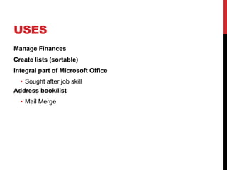 USES
Manage Finances
Create lists (sortable)
Integral part of Microsoft Office
  • Sought after job skill
Address book/list
  • Mail Merge
 