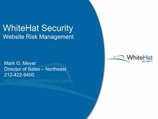 WhiteHat Security Website Risk Management Mark G. Meyer Director of Sales – Northeast 212-422-9400 [email_address] 