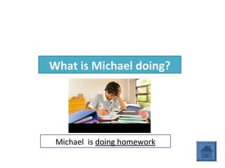 What is Michael doing?
Michael is doing homework
 