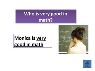 Who is very good in
math?
Who is very good in
math?
Monica is very
good in math
 