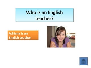 Who is an English
teacher?
Who is an English
teacher?
Adriana is an
English teacher
 