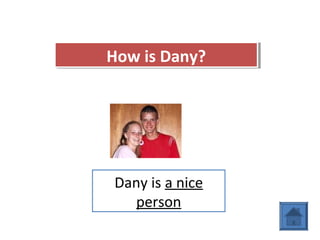 How is Dany?How is Dany?
Dany is a nice
person
 