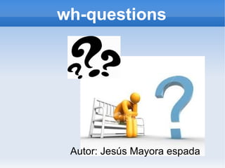 wh-questions




 Autor: Jesús Mayora espada
 