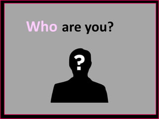 Who are you?
 
