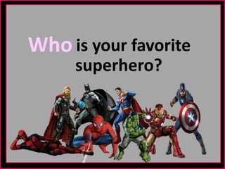 Who is your favorite
superhero?
 