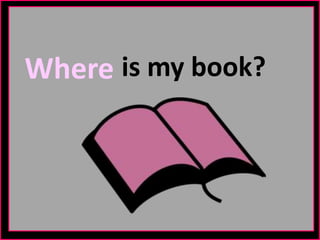 is my book?Where
 