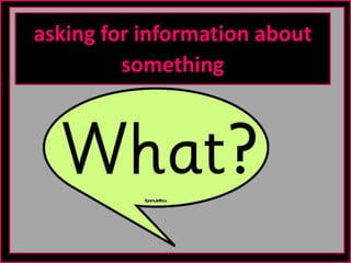 asking for information about
something
 