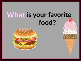 What is your favorite
food?
 