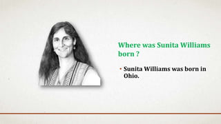 • Sunita Williams was born in
Ohio.
Where was Sunita Williams
born ?
 