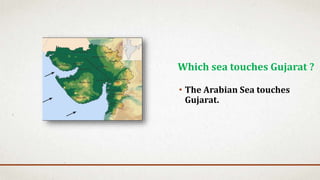 • The Arabian Sea touches
Gujarat.
Which sea touches Gujarat ?
 
