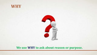WHY
We use WHY to ask about reason or purpose.
 